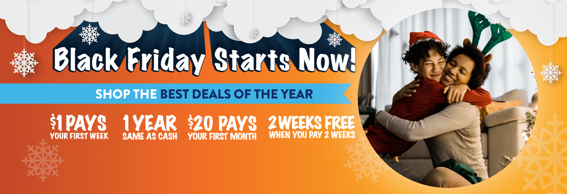 Black Friday Starts Now! Shop the best deals of the year. $1 pays for your first week. 1 year same as cash. $20 pays for your first month. 2 weeks free when you pay 2 weeks.